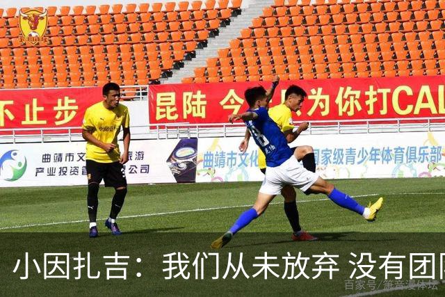 小因扎吉：我们从未放弃 没有团队不可能夺冠